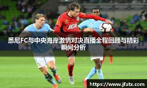 悉尼FC与中央海岸激情对决直播全程回顾与精彩瞬间分析