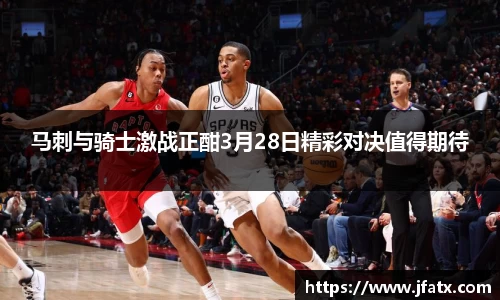 马刺与骑士激战正酣3月28日精彩对决值得期待