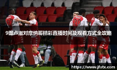 9图卢滋对摩纳哥精彩直播时间及观看方式全攻略