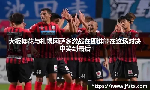 大板樱花与札幌冈萨多激战在即谁能在这场对决中笑到最后