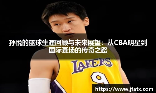 孙悦的篮球生涯回顾与未来展望：从CBA明星到国际赛场的传奇之路